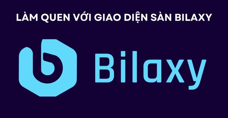 Làm quen với giao diện sàn Bilaxy